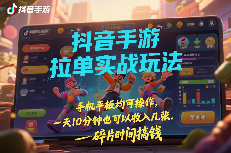 抖音手游拉单实战玩法，手机平板均可操作，一天10分钟也可以收入几张，碎片时间搞钱【揭秘】-遨游资源库