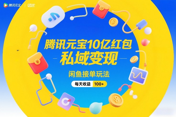 腾讯元宝10亿红包，私域变现，闲鱼接单玩法，每天收益100+-遨游资源库
