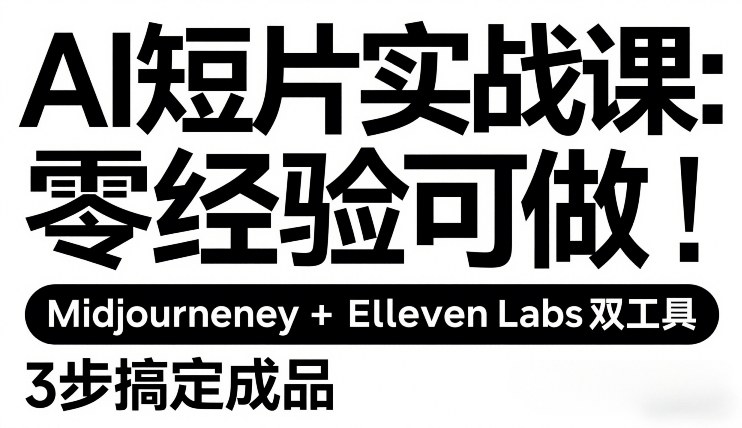 AI短片实战课：零经验可做，Midjourney+ElevenLabs双工具，3步搞定成品-遨游资源库