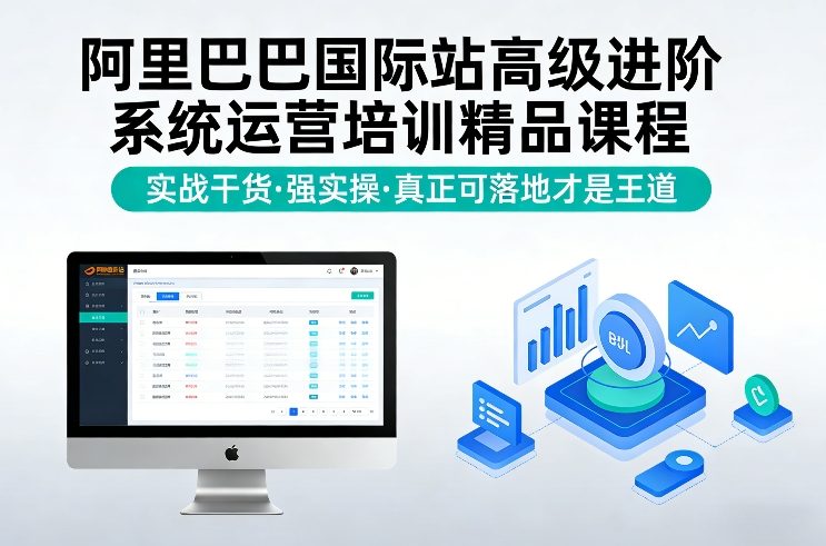 阿里巴巴国际站高级进阶系统运营培训精品课程，实战干货，强实操，真正可落地才是王道-遨游资源库