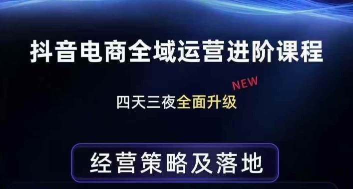 抖音电商全域运营进阶课程，经营策略及落地，全链路拆解直击底层逻辑-遨游资源库