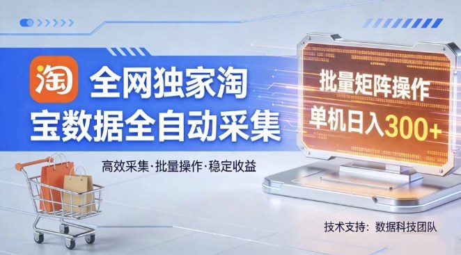 全网独家，淘宝数据全自动采集项目，批量可矩阵，单机轻松日入300【揭秘】-遨游资源库