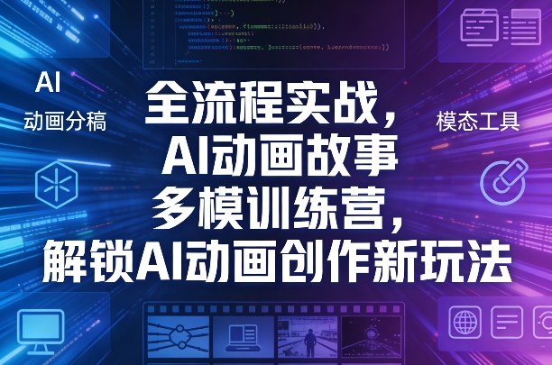 全流程实战，AI动画故事多模训练营，解锁AI动画创作新玩法-遨游资源库