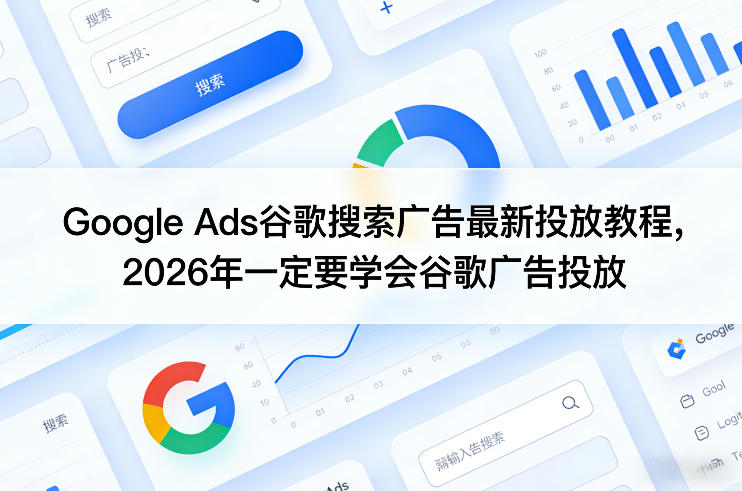 Google Ads谷歌搜索广告最新投放教程，2026年一定要学会谷歌广告投放-遨游资源库