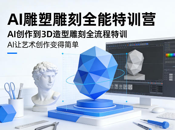 AI雕塑雕刻全能特训营，AI创作到3D造型雕刻全流程特训，AI让艺术创作变得简单-遨游资源库