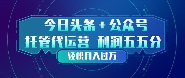 今日头条+公众号双重代运营模式，每天花费十分钟发布，单日稳定变现3张+【揭秘】-遨游资源库