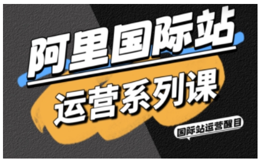 阿里国际站运营系列课，涵盖精准引流、直通车与全站推实战SOP，搭配AI效率工具包与高阶增长玩法（更新）-遨游资源库