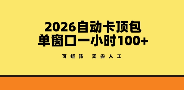2026自动卡顶包玩法，单窗口一小时100+，可矩阵操作，无需人工【揭秘】-遨游资源库