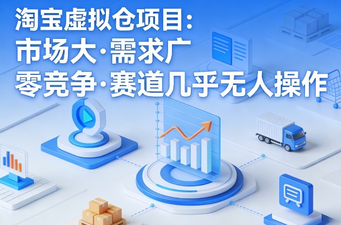 淘宝虚拟仓项目，市场大，需求广，零竞争，赛道几乎没人操作-遨游资源库