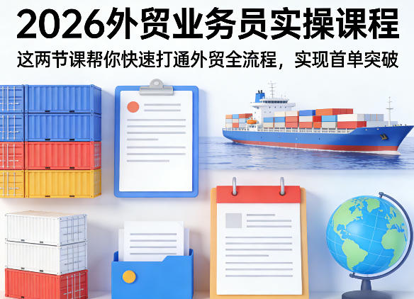 2026外贸业务员实操课程，这两节课帮你快速打通外贸全流程，实现首单突破-遨游资源库