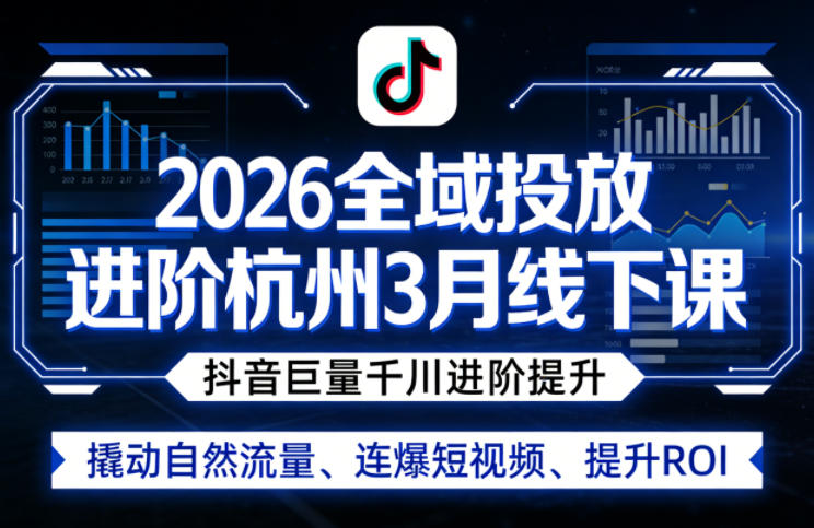 2026全域投放进阶杭州3月线下课，抖音巨量千川进阶提升，撬动自然流量、连爆短视频、提升ROI-遨游资源库