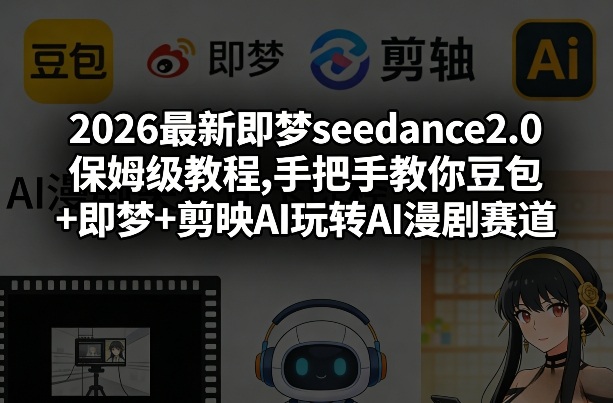 2026最新即梦seedance2.0保姆级教程,手把手教你豆包+即梦+剪映AI玩转AI漫剧赛道-遨游资源库