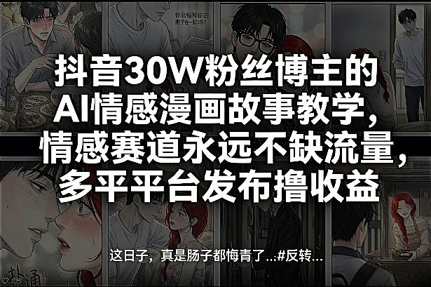 抖音30W粉丝博主的AI情感漫画故事教学，情感赛道永远不缺流量，多平台发布撸收益！-遨游资源库