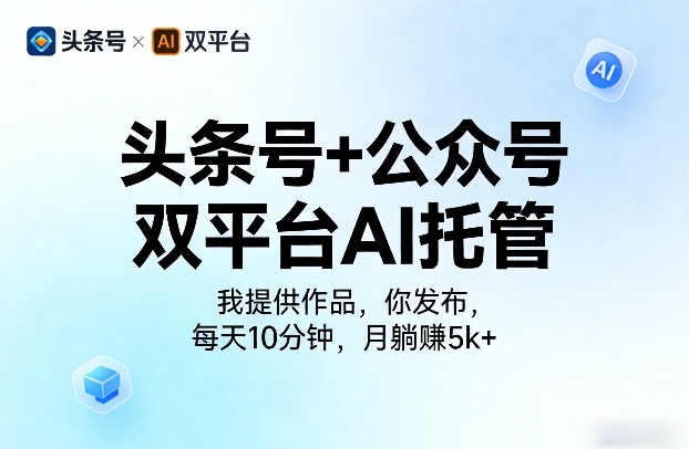 头条号+公众号双平台AI托管，我提供作品，你发布，每天10分钟，月躺賺5k+【揭秘】-遨游资源库