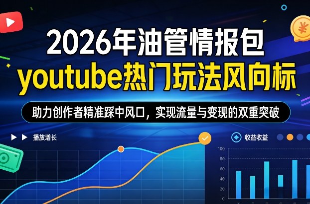 2026年油管情报包，youtube热门玩法风向标，助力创作者精准踩中风口，实现流量与变现的双重突破（更新）-遨游资源库