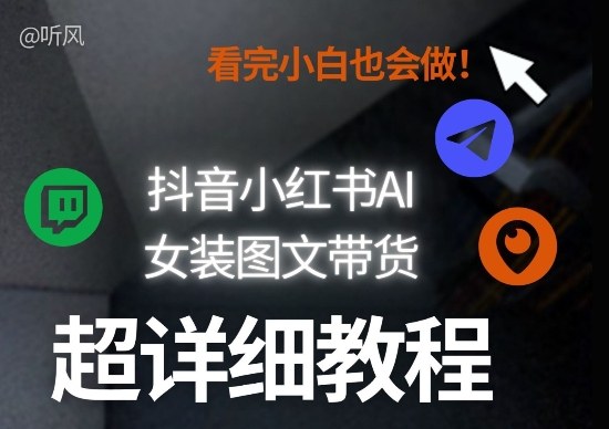 抖音小红书AI女装图文带货教程全拆解！小白看了也会做，可批量可矩阵玩法-遨游资源库