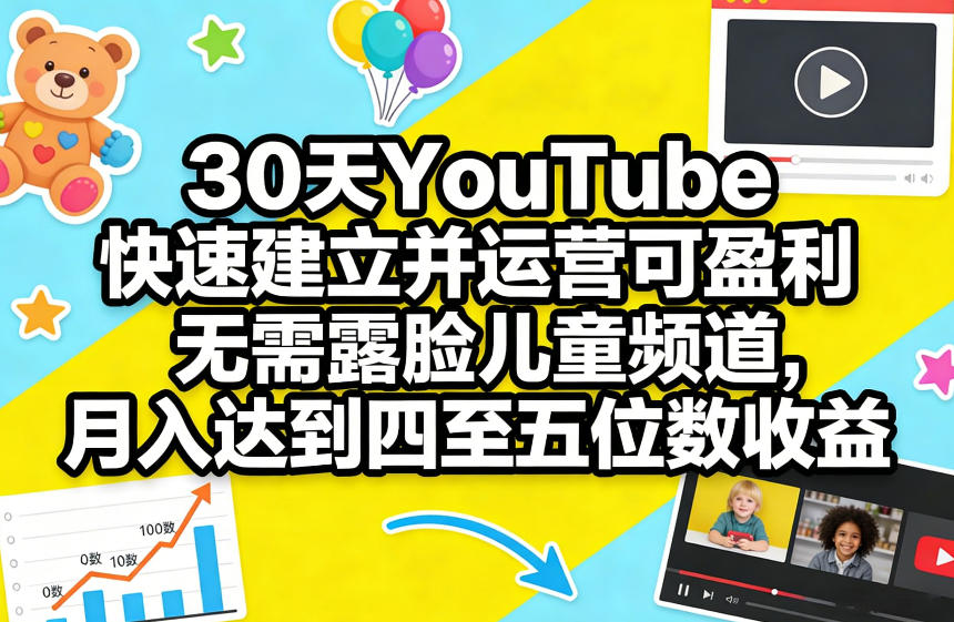 30天YouTube快速建立并运营可盈利无需露脸儿童频道，月入达到四至五位数收益-遨游资源库