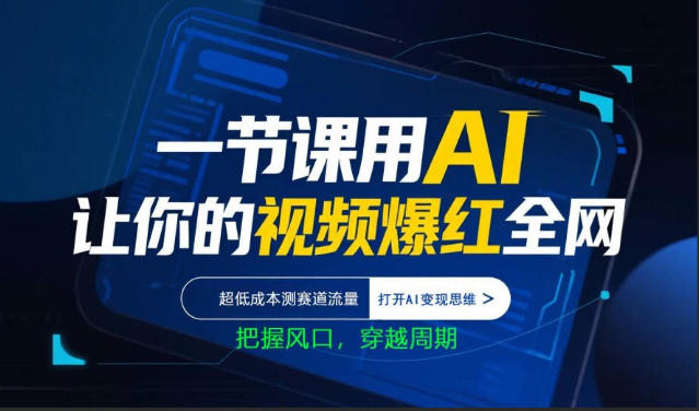 一节课用AI让你的视频爆红全网，超低成本测赛道流量，打开AI变现思维，把握风口，穿越周期-遨游资源库