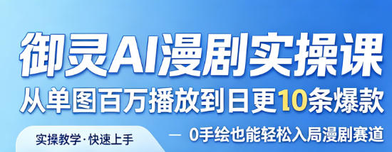 御灵AI漫剧实操课，从单图百万播放到日更10条爆款，0手绘也能轻松入局漫剧赛道-遨游资源库