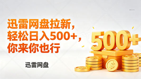 迅雷网盘锐评拉新，轻松日入几张，小白副业首选-遨游资源库