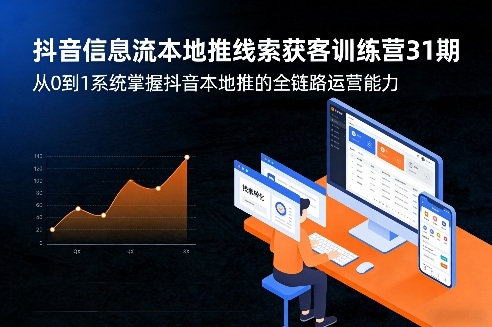 抖音信息流本地推线索获客训练营31期，从0到1系统掌握抖音本地推的全链路运营能力（更新0421）-遨游资源库