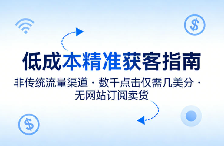 低成本精准获客指南，用非传统流量渠道，实现数千点击仅需几美分，不用网站也能搞订阅卖货-遨游资源库