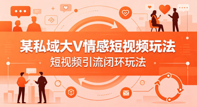 某私域大V情感短视频玩法，短视频引流闭环玩法-遨游资源库
