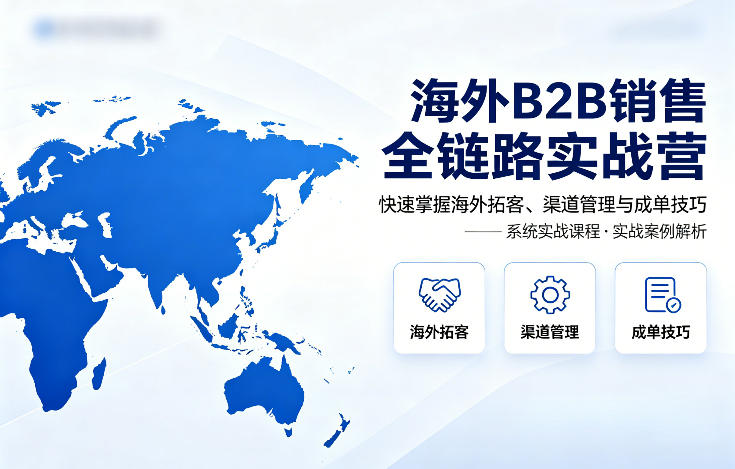 海外B2B销售全链路实战营，快速掌握海外拓客、渠道管理与成单技巧-遨游资源库