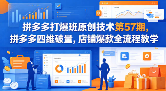 拼多多打爆班原创技术第57期，拼多多四维破量，店铺爆款全流程教学-遨游资源库