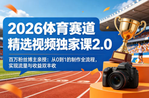 2026体育赛道精选视频独家课2.0，百万粉丝博主亲授：从0到1的制作全流程，实现流量与收益双丰收-遨游资源库