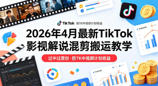 26年4月最新TikTok影视解说混剪搬运教学，过中过原创，撸TK中视频计划收益-遨游资源库