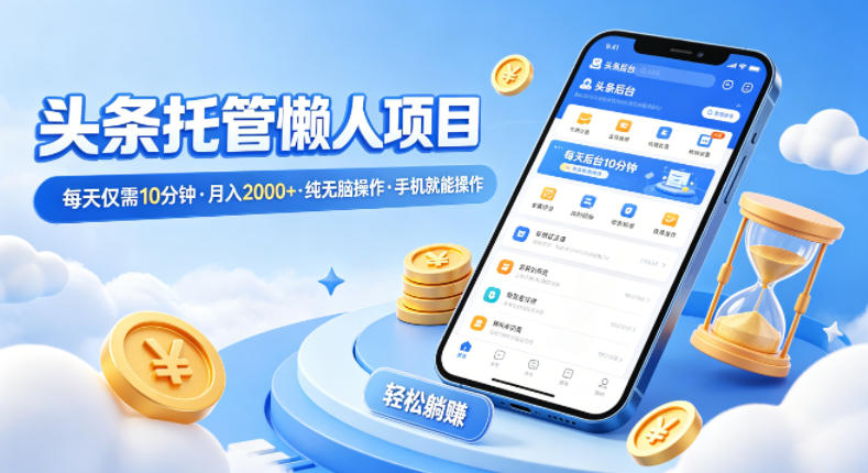 头条托管懒人项目，每天仅需10分钟，月入2000+，纯无脑操作，手机就能操作【揭秘】-遨游资源库