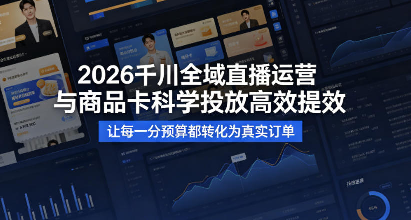 2026千川全域直播运营跟商品卡，科学投放，高效提效，让每一分预算都转化为真实订单-遨游资源库