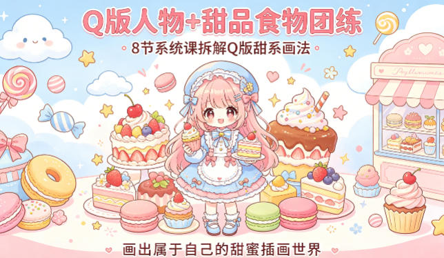 Q版人物+甜品食物团练，8节系统课拆解Q版甜系画法，画出属于自己的甜蜜插画世界-遨游资源库