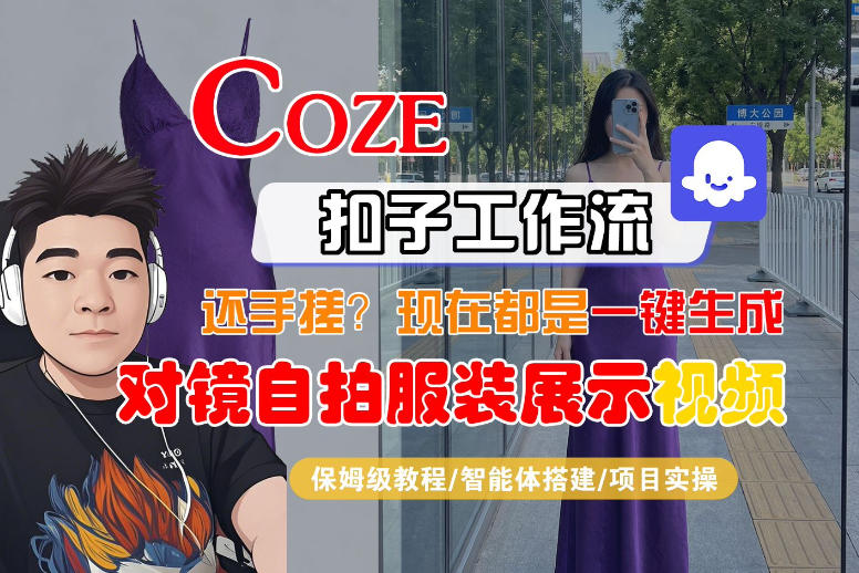 Coze智能体工作流一键生成“对镜自拍服装展示“短视频，全流程保姆级教学-遨游资源库
