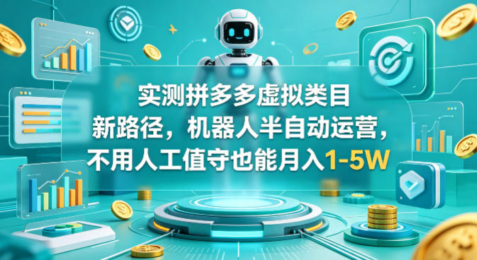 实测拼多多虚拟类目新路径，机器人半自动运营，不用人工值守也能月入1-5W【揭秘】-遨游资源库