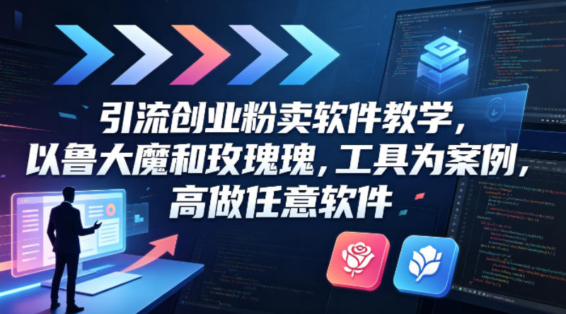 引流创业粉卖软件教学，以鲁大魔和玫瑰工具为案例，可做任意软件-遨游资源库
