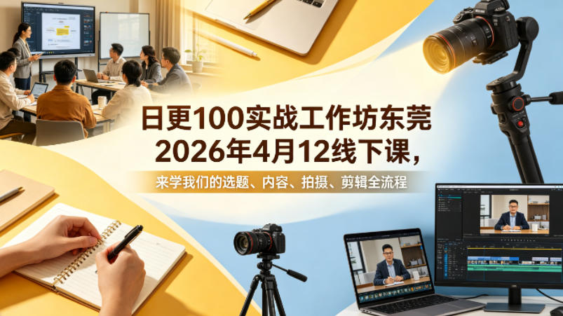 日更100实条‬战工作坊东莞2026年4月12线下课，来学我们的选题、内容、拍摄、剪辑全流程-遨游资源库