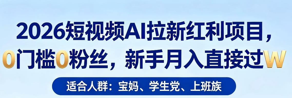 2026短视频AI拉新红利项目，0门槛0粉丝，新手月入直接过1W-遨游资源库
