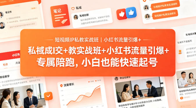 短视频IP私教实战班｜小红书流量引爆+私域成交+带徒盈利，专属陪跑，小白也能快速起号-遨游资源库