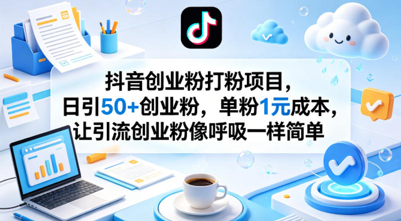 抖音创业粉打粉项目，日引50+创业粉，单粉1元成本，让引流创业粉像呼吸一样简单-遨游资源库