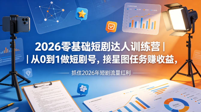 2026零基础短剧达人训练营｜从0到1做短剧号，接星图任务賺收益，抓住2026年短剧流量红利-遨游资源库