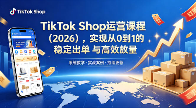 TikTok Shop运营课程（2026），实现从0到1的稳定出单与高效放量-遨游资源库