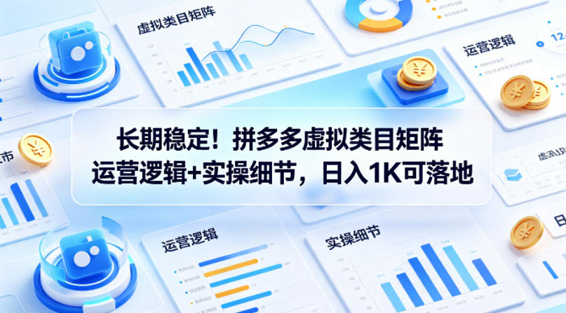 长期稳定！拼多多虚拟类目矩阵运营逻辑+实操细节，日入1K可落地【揭秘】-遨游资源库