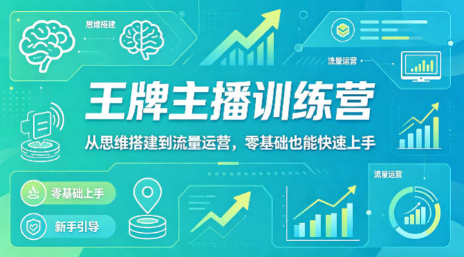 抖音王牌主播训练营，从思维搭建到流量运营，零基础也能快速上手-遨游资源库