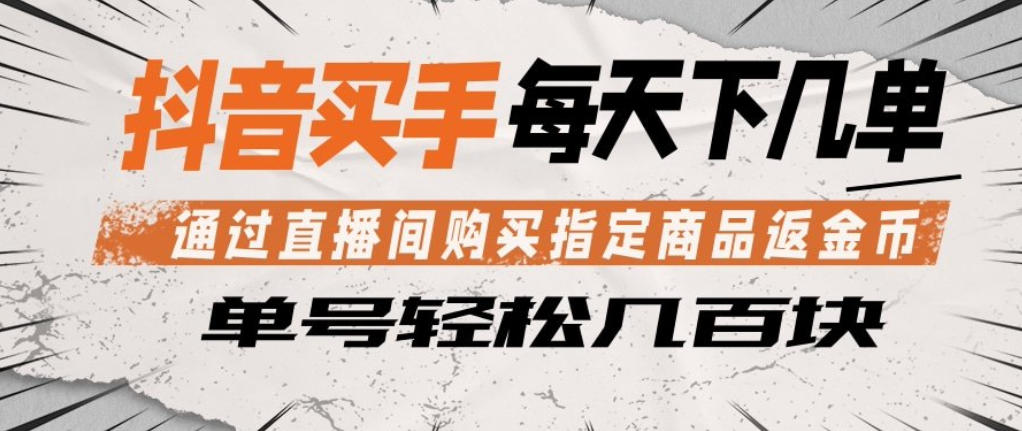 抖音买手通过直播间购买指定商品返金币，每天几单，轻松日入几张【揭秘】-遨游资源库