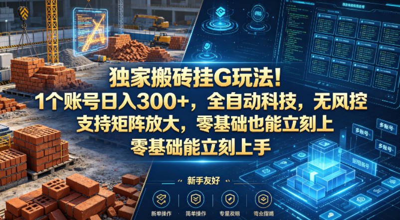 独家搬砖挂G玩法！1个账号日入300+，全自动科技，无风控支持矩阵放大，零基础也能立刻上手【揭秘】-遨游资源库