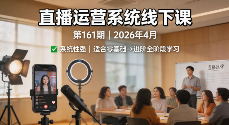 直播运营系统线下课第161期2026年4月，系统性强，适合零基础到进阶学习【录音+文档】-遨游资源库