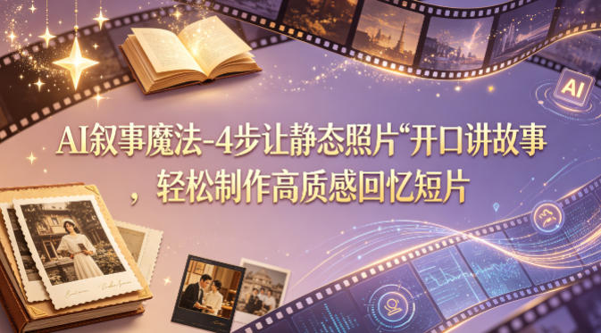 AI叙事魔法-4步让静态照片“开口讲故事”，轻松制作高质感回忆短片-遨游资源库