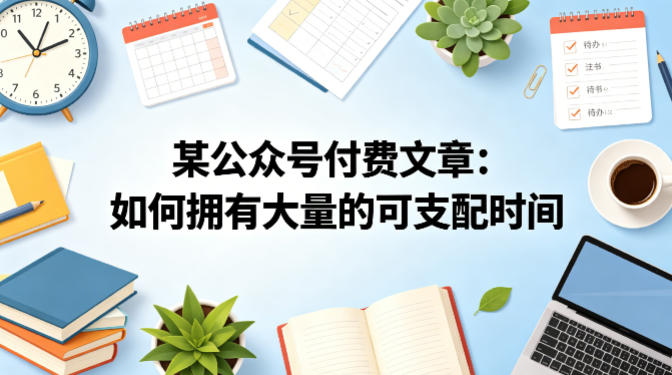 某公众号付费文章：如何拥有大量的可支配时间？-遨游资源库